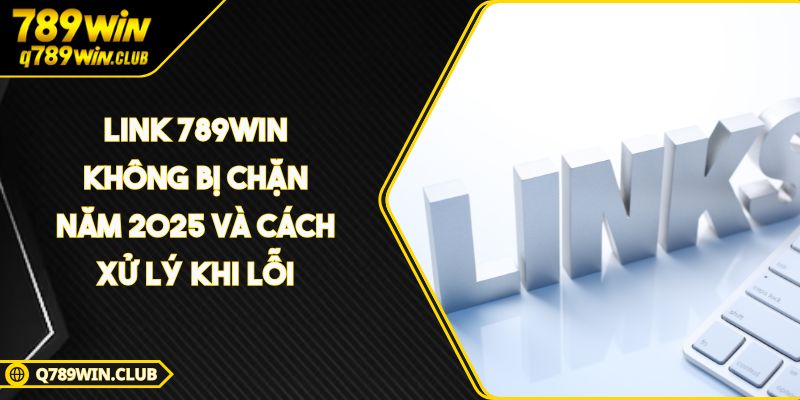 Link 789WIN Không Bị Chặn Năm 2025 Và Cách Xử Lý Khi Lỗi
