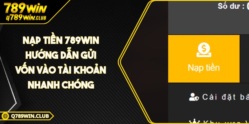 Nạp Tiền 789WIN Hướng Dẫn Gửi Vốn Vào Tài Khoản Nhanh Chóng