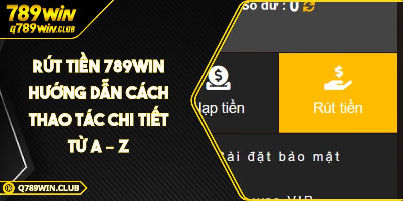 Rút Tiền 789WIN Hướng Dẫn Cách Thao Tác Chi Tiết Từ A – Z