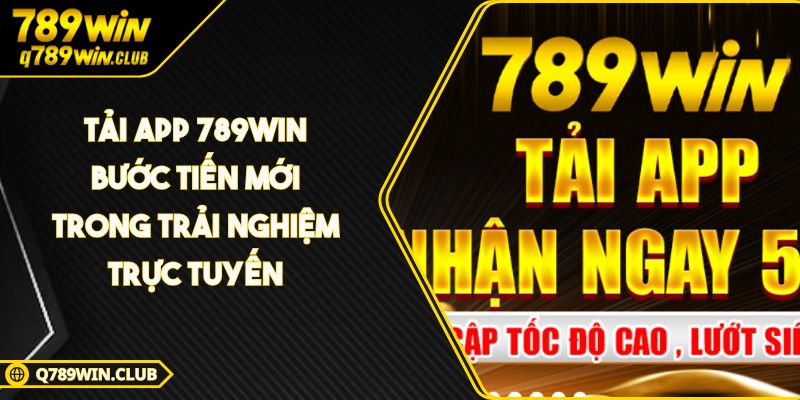 Tải App 789WIN Bước Tiến Mới Trong Trải Nghiệm Trực Tuyến